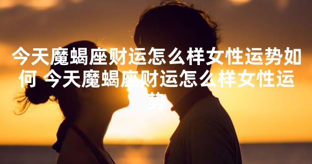 今天魔蝎座财运怎么样女性运势如何 今天魔蝎座财运怎么样女性运势